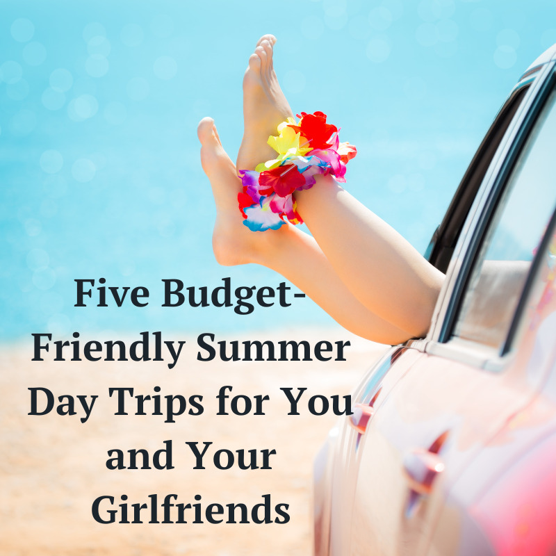 Five Budget-Friendly Summer Day Trips for You and Your Girlfriends
